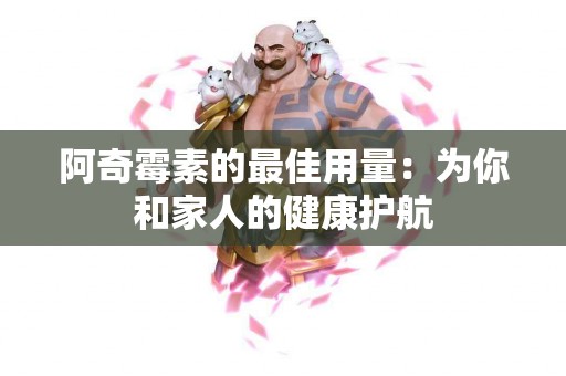 阿奇霉素的最佳用量：为你和家人的健康护航