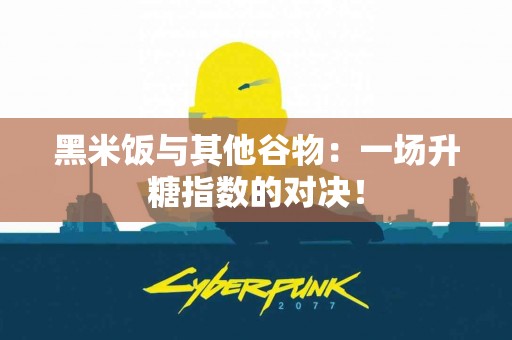 黑米饭与其他谷物：一场升糖指数的对决！
