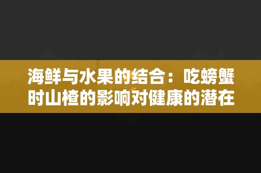 海鲜与水果的结合：吃螃蟹时山楂的影响对健康的潜在风险