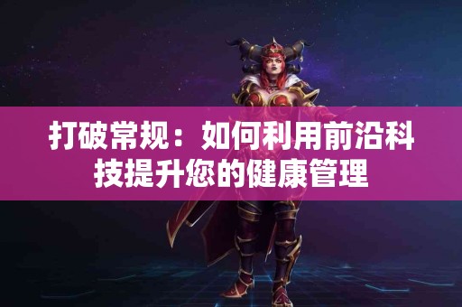 打破常规：如何利用前沿科技提升您的健康管理