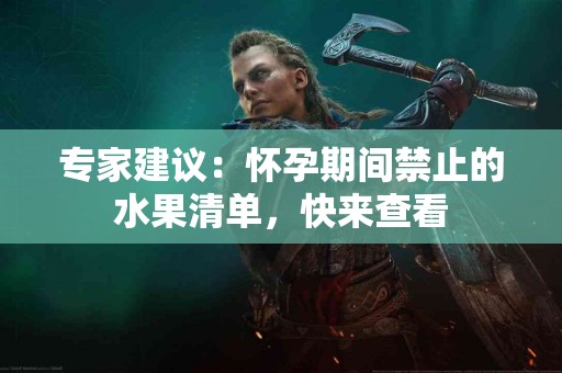 专家建议：怀孕期间禁止的水果清单，快来查看