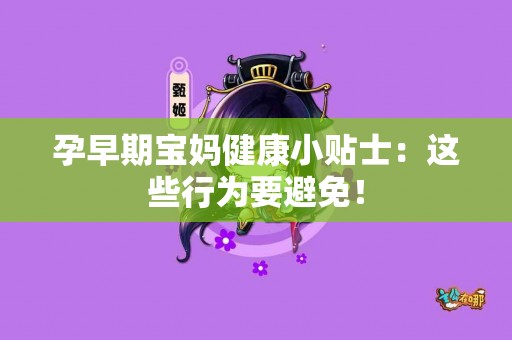 孕早期宝妈健康小贴士：这些行为要避免！