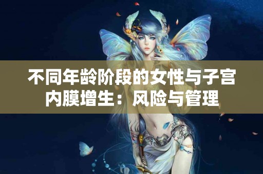 不同年龄阶段的女性与子宫内膜增生：风险与管理