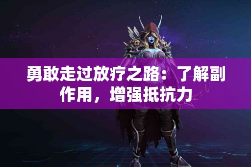 勇敢走过放疗之路：了解副作用，增强抵抗力