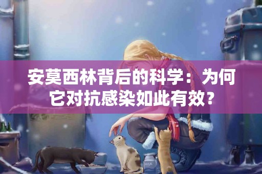 安莫西林背后的科学：为何它对抗感染如此有效？