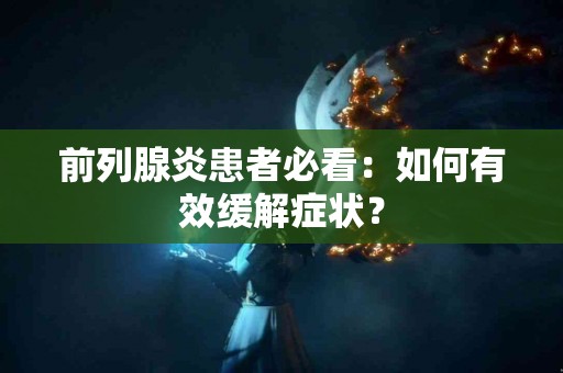 前列腺炎患者必看：如何有效缓解症状？