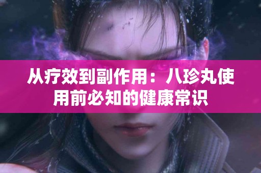 从疗效到副作用：八珍丸使用前必知的健康常识