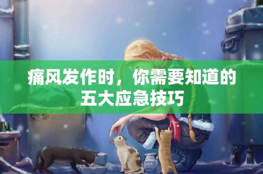 痛风发作时，你需要知道的五大应急技巧