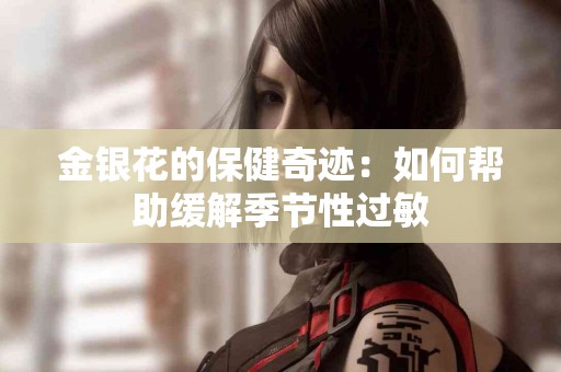 金银花的保健奇迹：如何帮助缓解季节性过敏