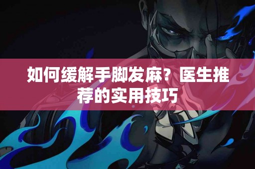 如何缓解手脚发麻？医生推荐的实用技巧