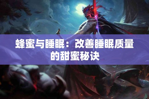 蜂蜜与睡眠：改善睡眠质量的甜蜜秘诀