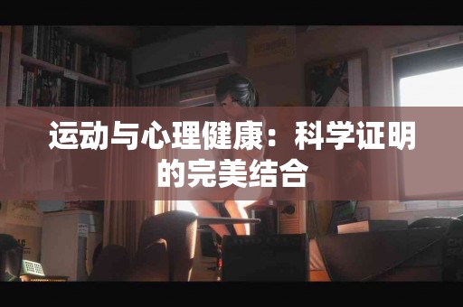 运动与心理健康：科学证明的完美结合