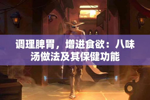调理脾胃，增进食欲：八味汤做法及其保健功能