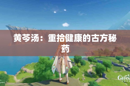 黄芩汤：重拾健康的古方秘药