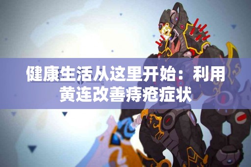 健康生活从这里开始：利用黄连改善痔疮症状