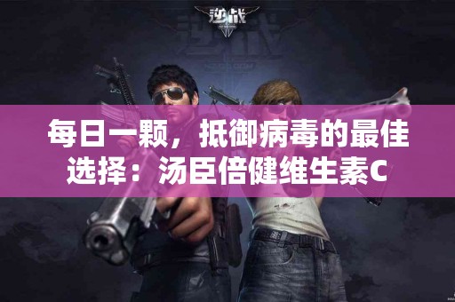 每日一颗，抵御病毒的最佳选择：汤臣倍健维生素C