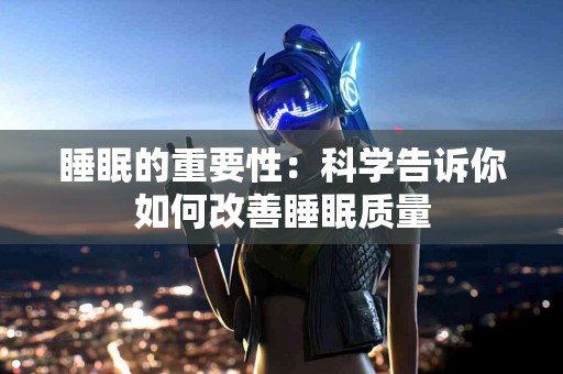 睡眠的重要性：科学告诉你如何改善睡眠质量